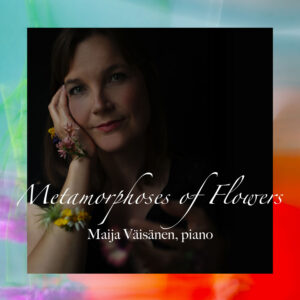 Metamorphoses of Flowers - Maija Väisänen piano